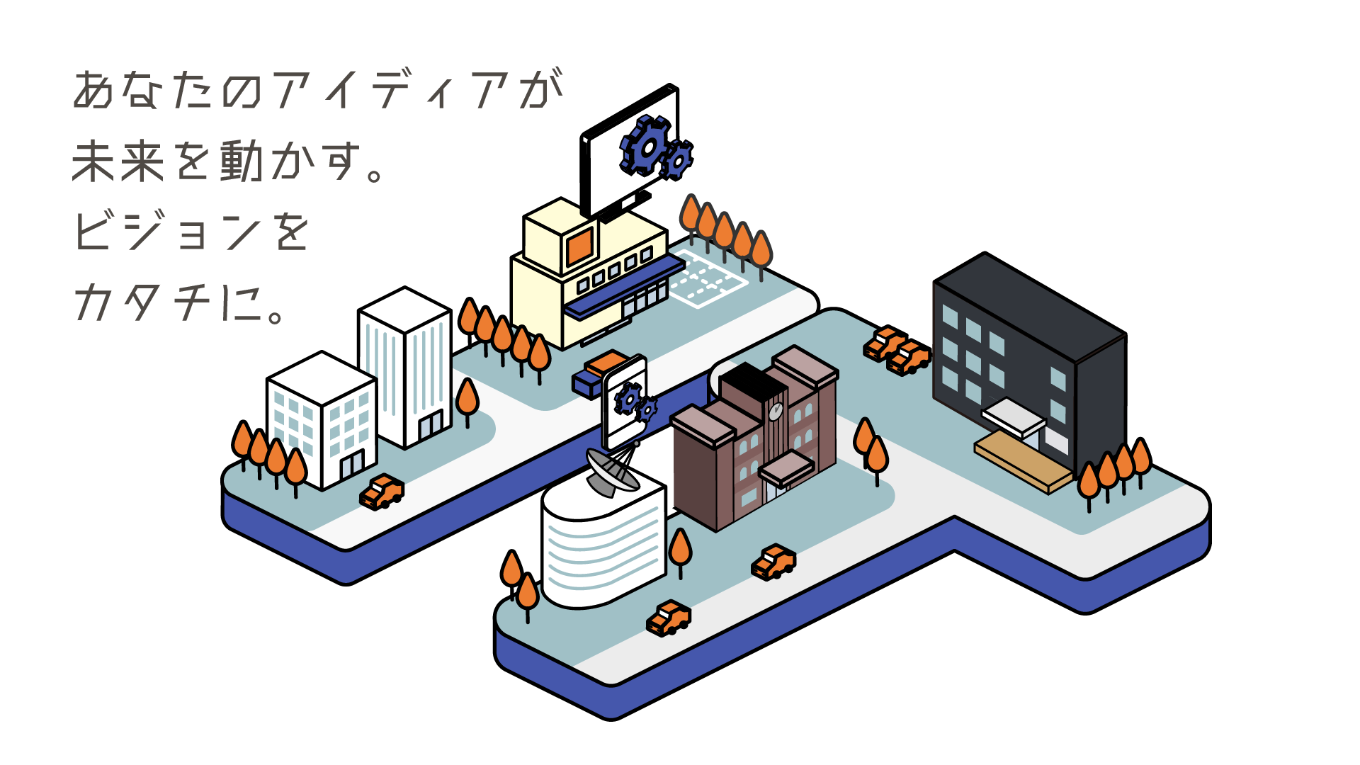 あなたのアイディアが未来を動かす。ビジョンをカタチに。