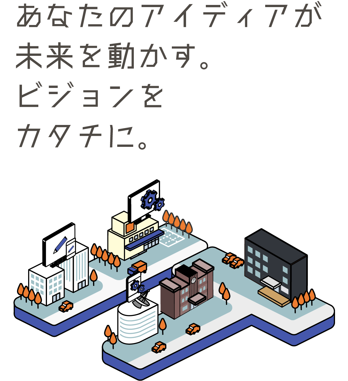 あなたのアイディアが未来を動かす。ビジョンをカタチに。